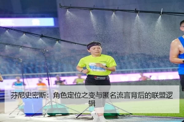 芬尼史密斯：角色定位之变与匿名流言背后的联盟逻辑