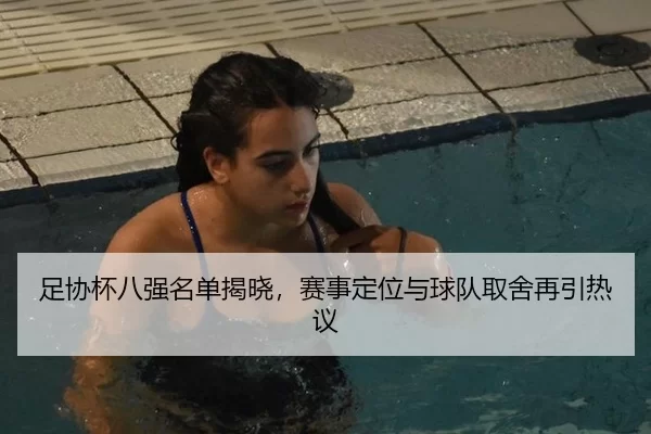 足协杯八强名单揭晓，赛事定位与球队取舍再引热议